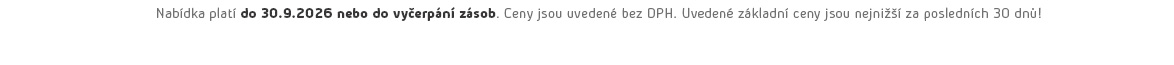 Ceny jsou uvedené bez DPH. Uvedené základní ceny jsou nejnižší za posledních 30 dnů!